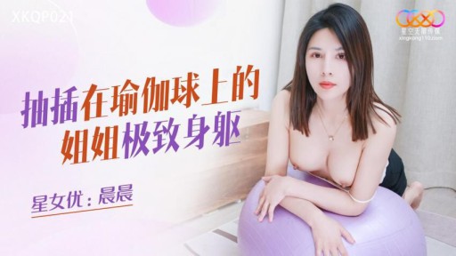 XKQP-021 Cơ thể tuyệt vời của em gái tôi đẩy vào một quả bóng yoga