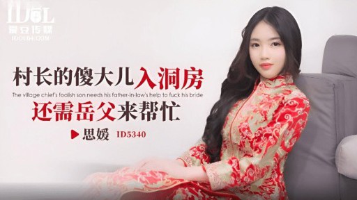 ID-5340 Cậu con trai trưởng thôn ngốc nghếch cần sự giúp đỡ của bố vợ khi vào buồng tân hôn